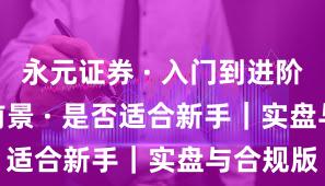 永元证券 · 入门到进阶 · 平台前景 · 是否适合新手｜实盘与合规版