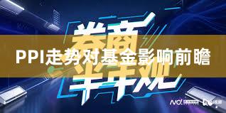 PPI走势对基金影响前瞻