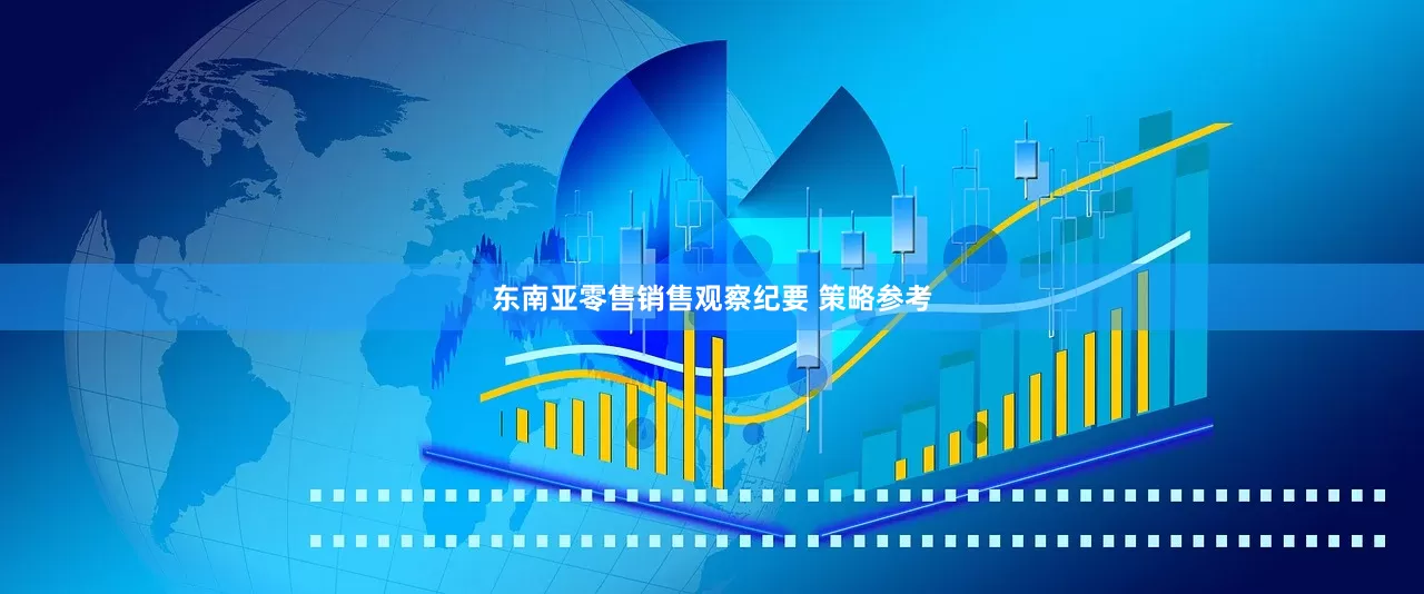 东南亚零售销售观察纪要 策略参考