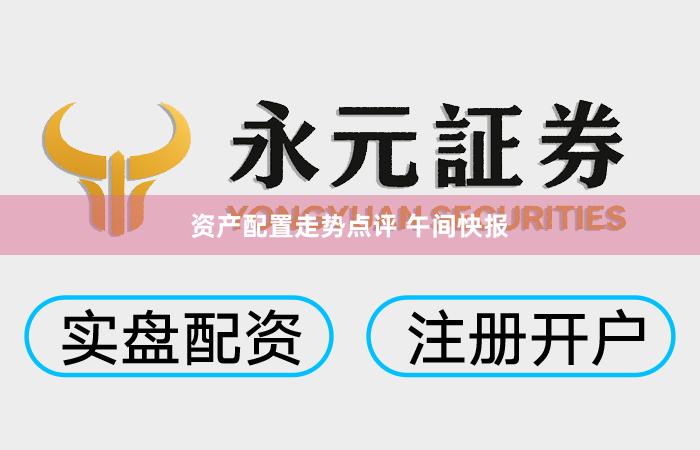 资产配置走势点评 午间快报