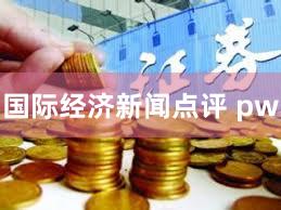 国际经济新闻点评 pw