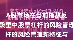 A股市场在当前指数反复拉锯阶段里中股票杠杆的风险管理新特征与
