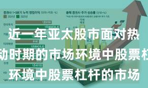 近一年亚太股市面对热点快速轮动时期的市场环境中股票杠杆的市场