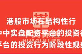 港股市场在结构性行情阶段中中实盘配资平台的投资行为阶段性观察