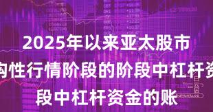 2025年以来亚太股市处于结构性行情阶段的阶段中杠杆资金的账