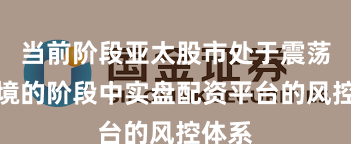 当前阶段亚太股市处于震荡市环境的阶段中实盘配资平台的风控体系