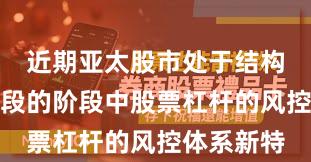 近期亚太股市处于结构性行情阶段的阶段中股票杠杆的风控体系新特