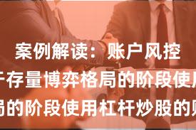 案例解读：账户风控实践处于存量博弈格局的阶段使用杠杆炒股的账