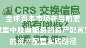 全球资本市场在当前震荡市环境里中股票配资的资产配置实践路径