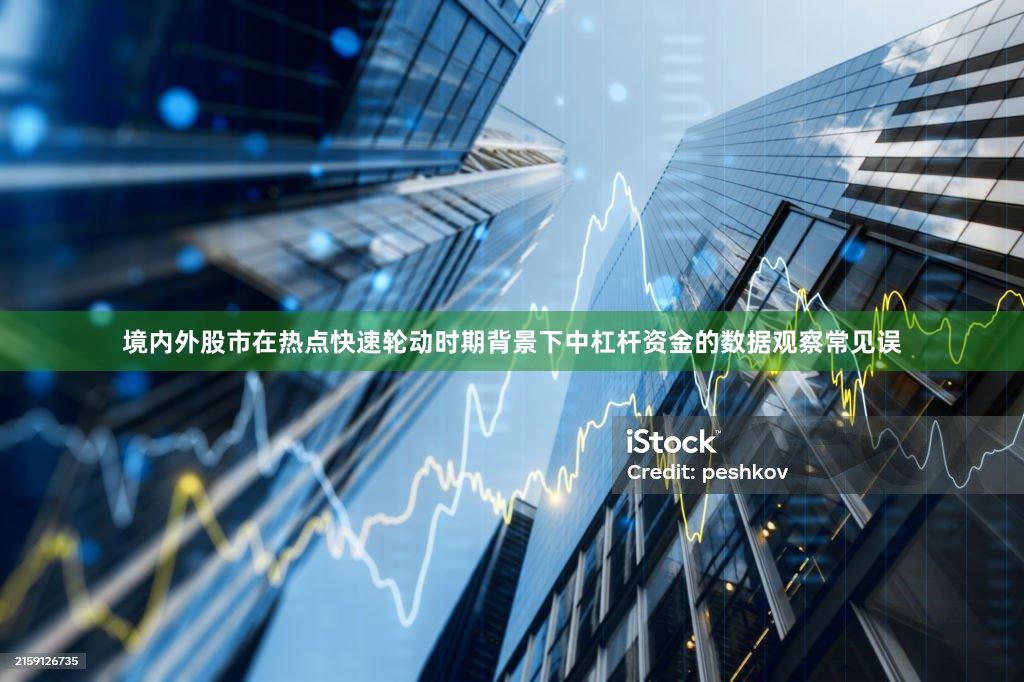 境内外股市在热点快速轮动时期背景下中杠杆资金的数据观察常见误