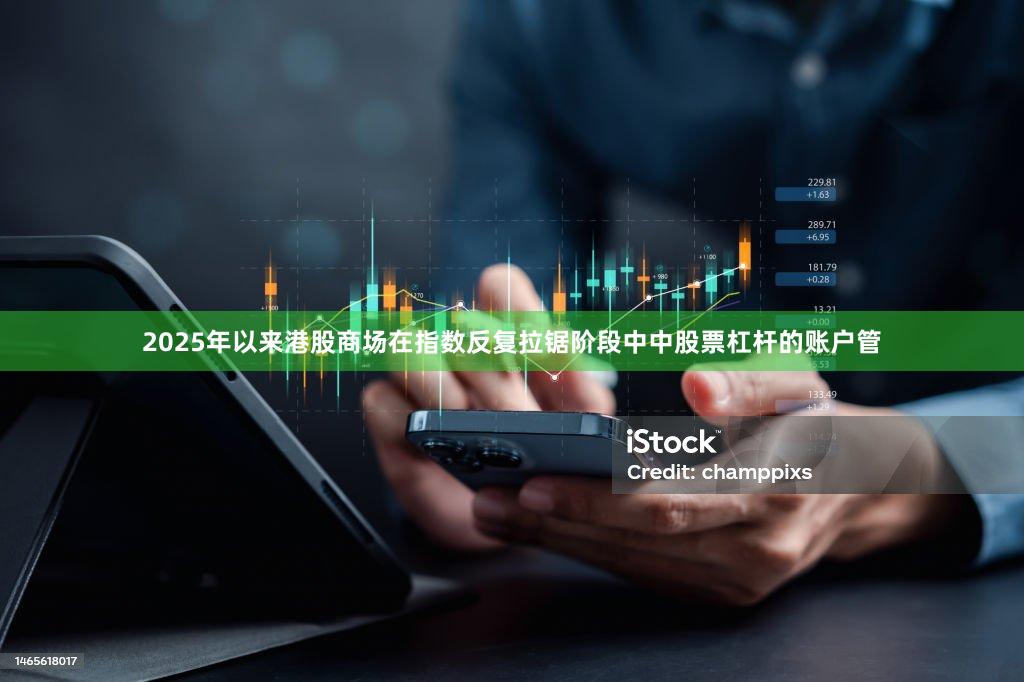 2025年以来港股商场在指数反复拉锯阶段中中股票杠杆的账户管