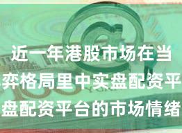 近一年港股市场在当前存量博弈格局里中实盘配资平台的市场情绪阶