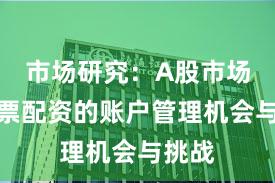 市场研究：A股市场中股票配资的账户管理机会与挑战