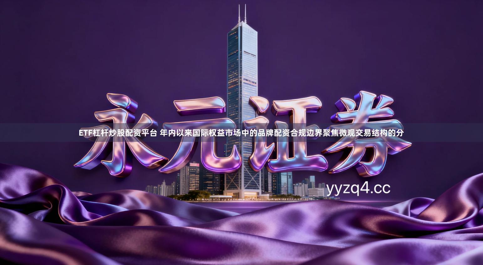 ETF杠杆炒股配资平台 年内以来国际权益市场中的品牌配资合规边界聚焦微观交易结构的分