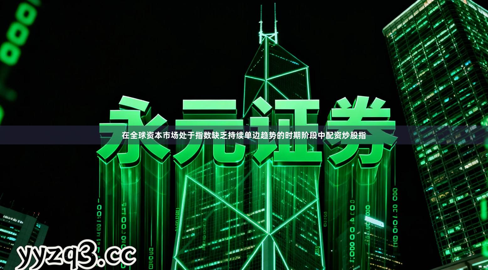 在全球资本市场处于指数缺乏持续单边趋势的时期阶段中配资炒股指