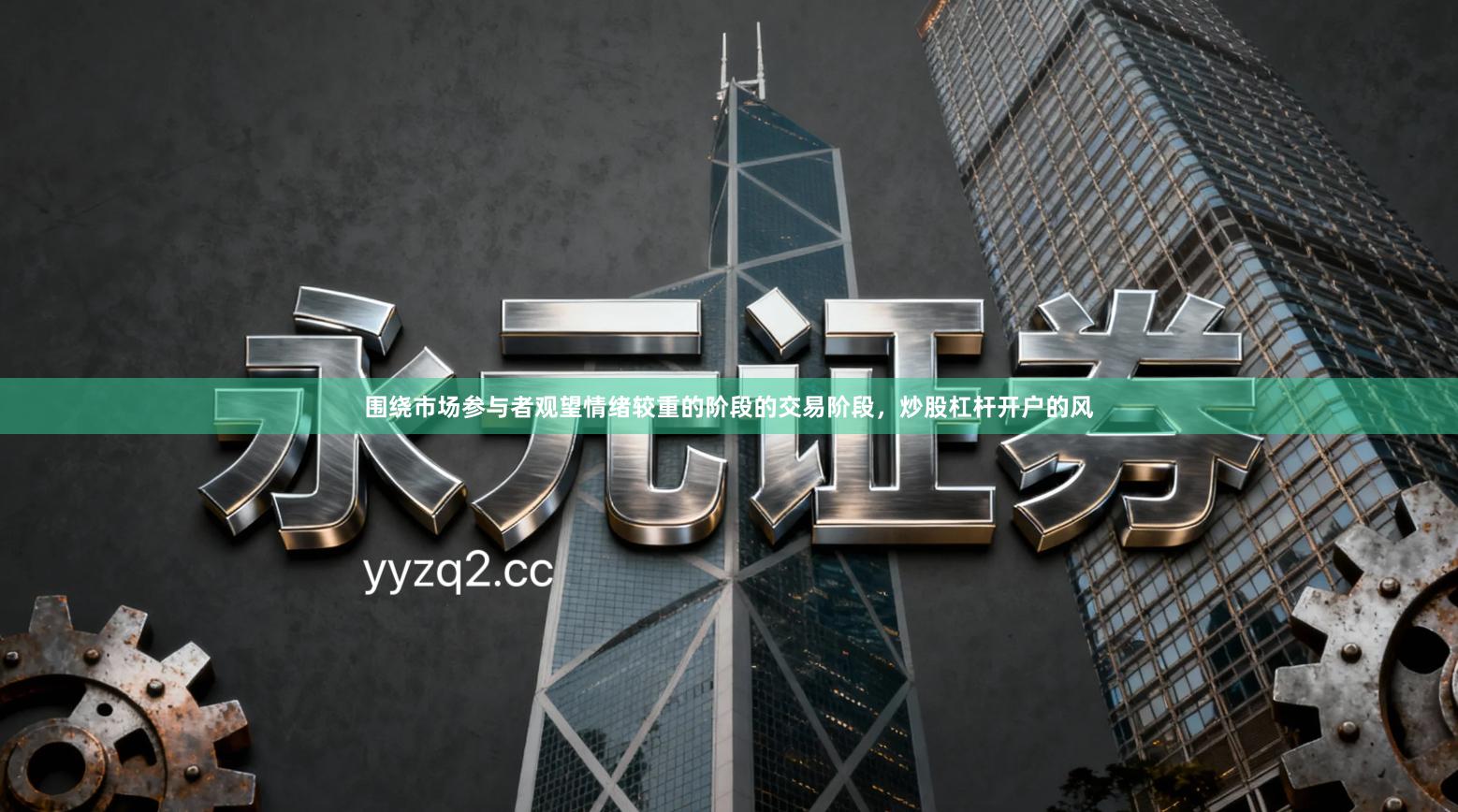 围绕市场参与者观望情绪较重的阶段的交易阶段,炒股杠杆开户的风