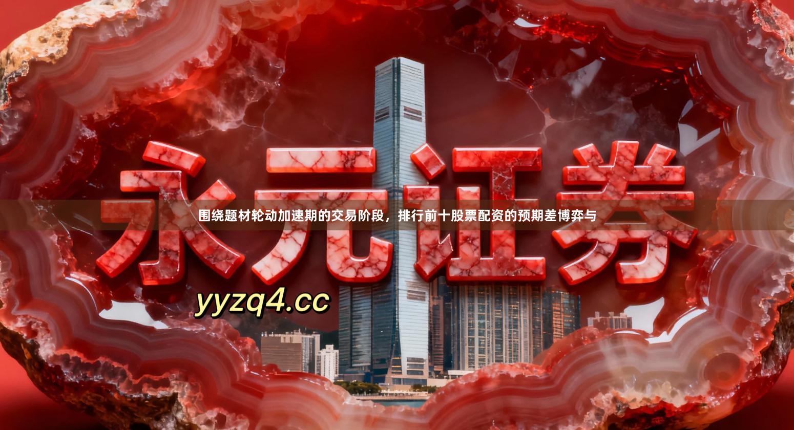 围绕题材轮动加速期的交易阶段,排行前十股票配资的预期差博弈与