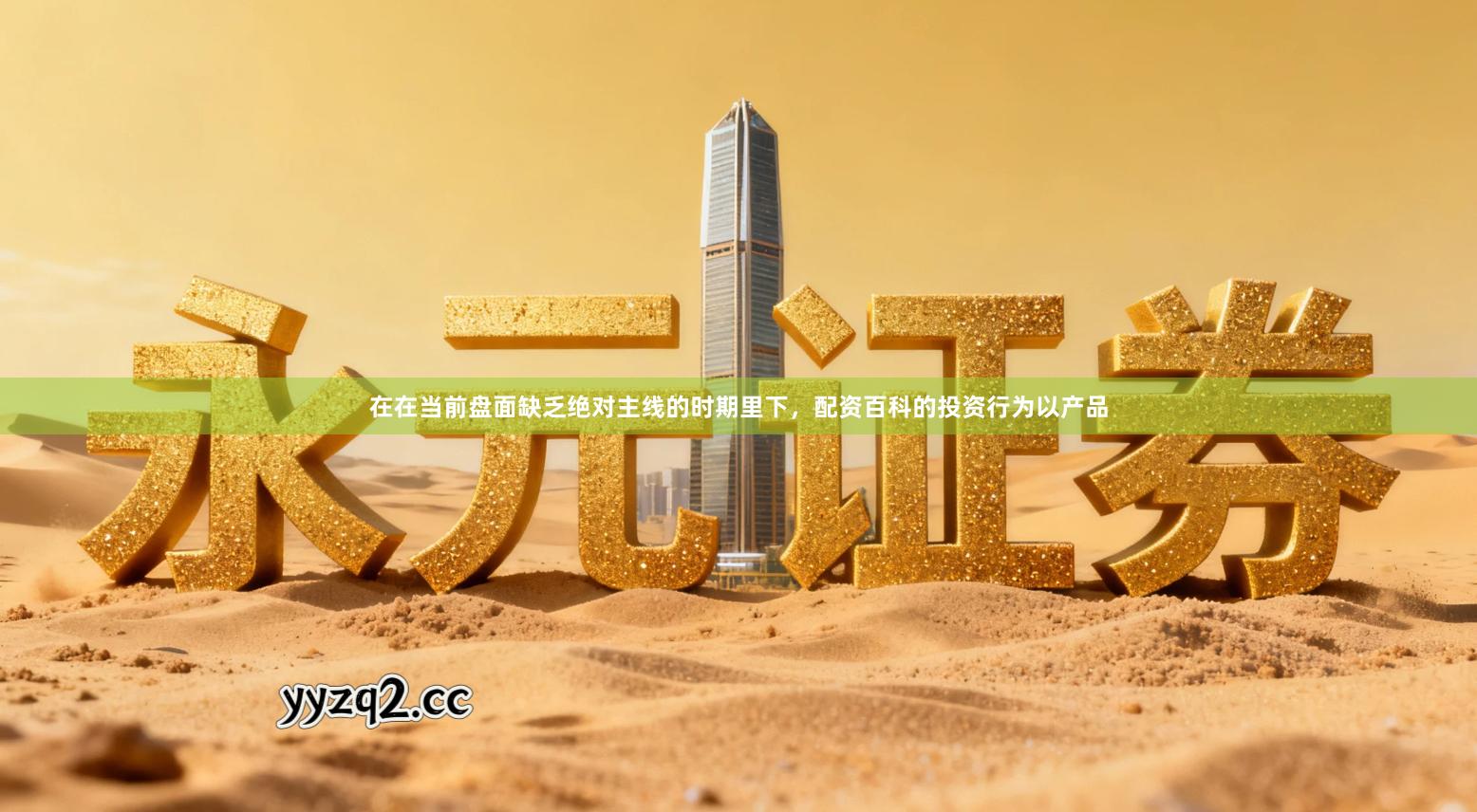 在在当前盘面缺乏绝对主线的时期里下,配资百科的投资行为以产品