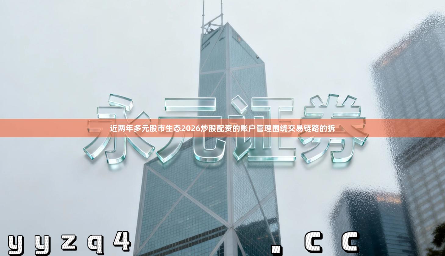 近两年多元股市生态2026炒股配资的账户管理围绕交易链路的拆