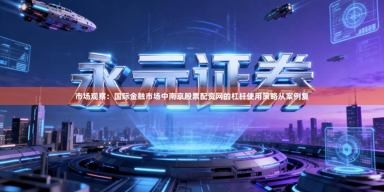 市场观察：国际金融市场中南京股票配资网的杠杆使用策略从案例复