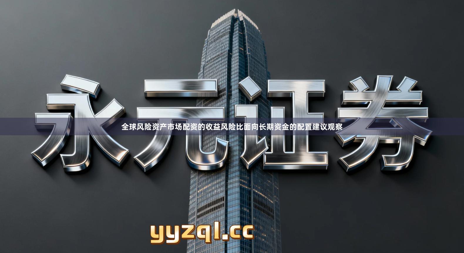 全球风险资产市场配资的收益风险比面向长期资金的配置建议观察