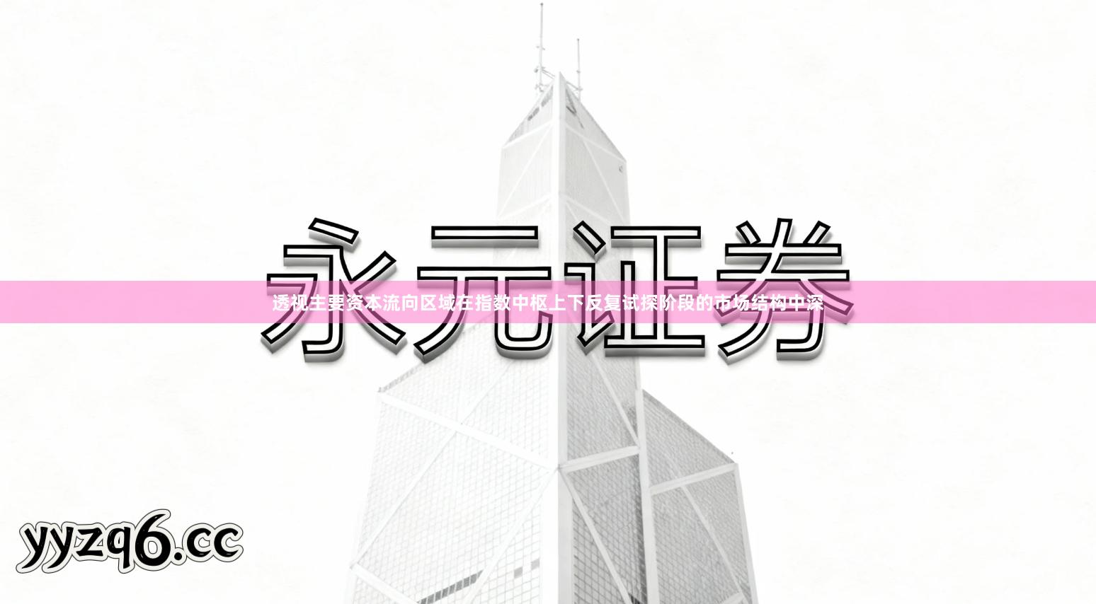 透视主要资本流向区域在指数中枢上下反复试探阶段的市场结构中深