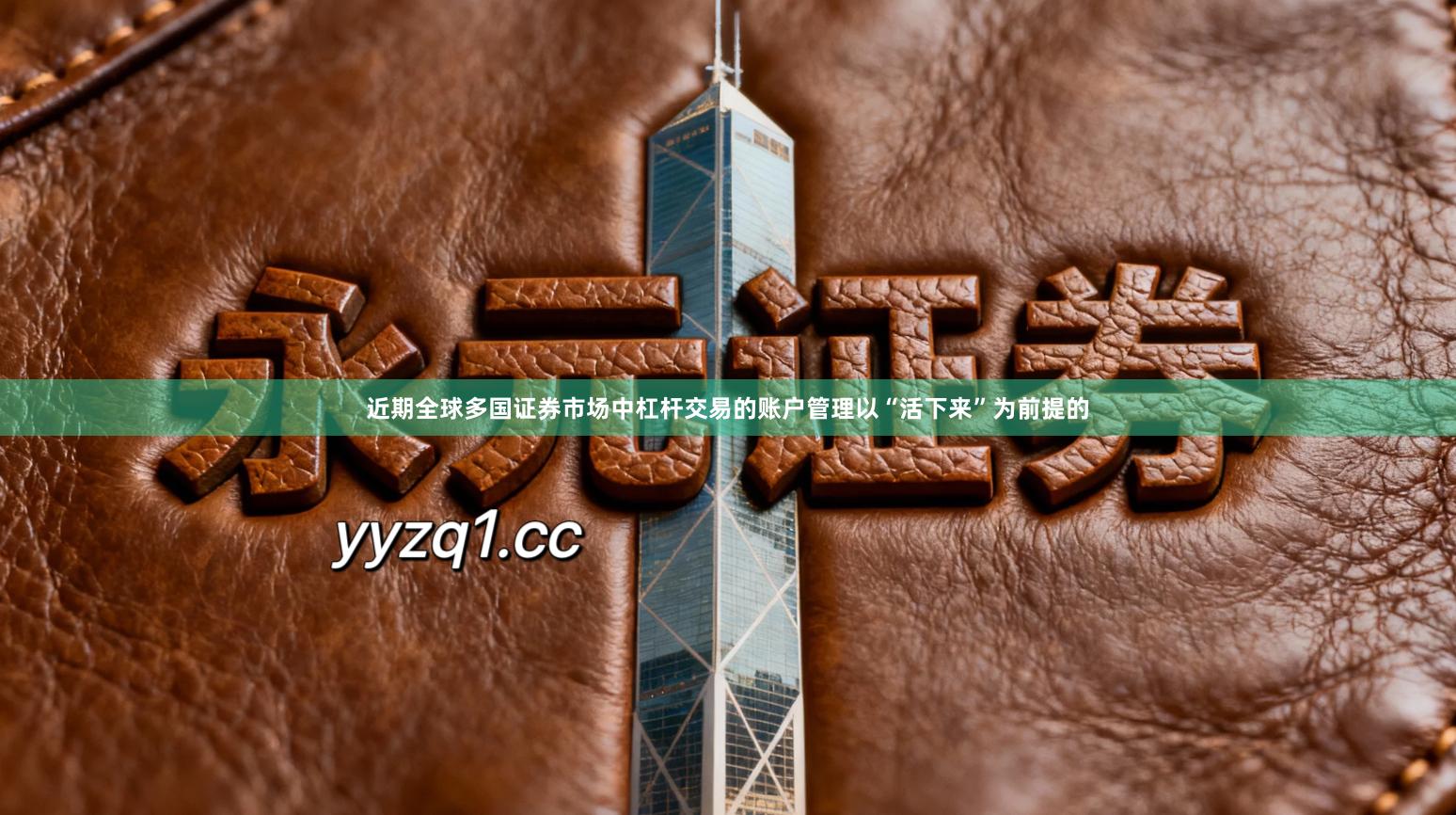 近期全球多国证券市场中杠杆交易的账户管理以“活下来”为前提的