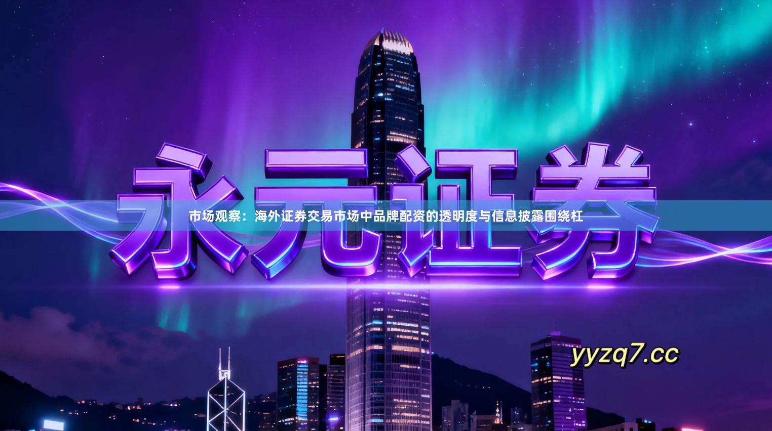 市场观察：海外证券交易市场中品牌配资的透明度与信息披露围绕杠