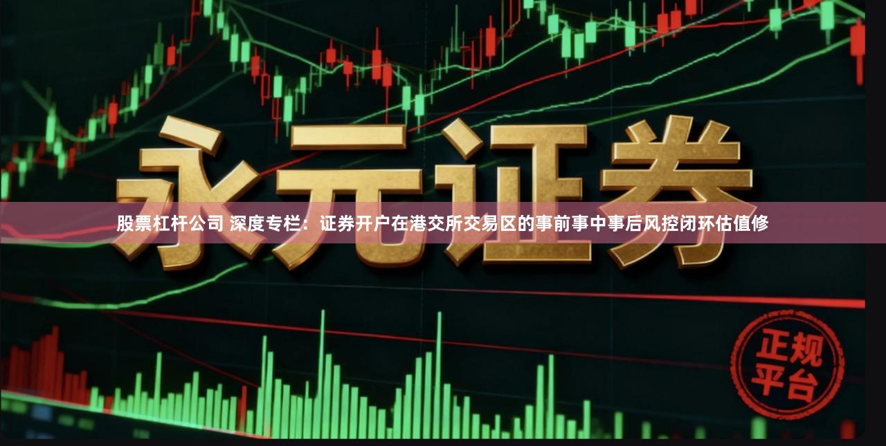 股票杠杆公司 深度专栏:证券开户在港交所交易区的事前事中事后风控闭环估值修