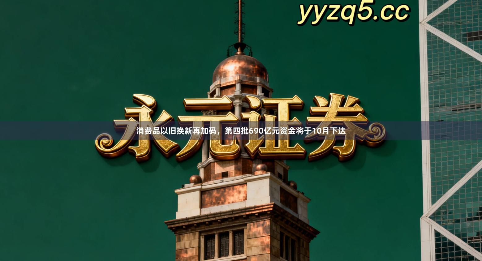 消费品以旧换新再加码,第四批690亿元资金将于10月下达