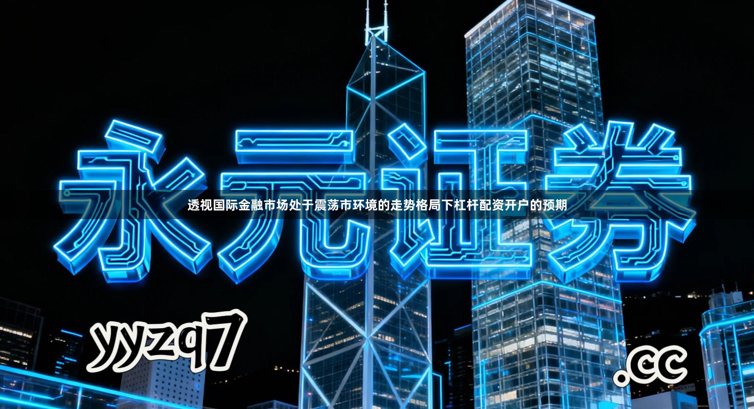 透视国际金融市场处于震荡市环境的走势格局下杠杆配资开户的预期